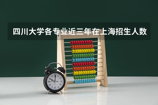 四川大学各专业近三年在上海招生人数一览表
