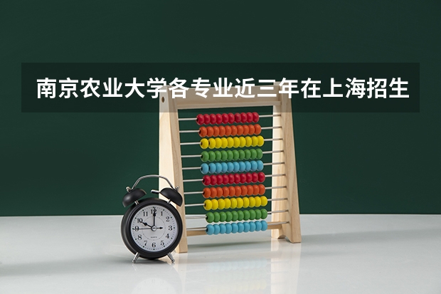 南京农业大学各专业近三年在上海招生人数一览表