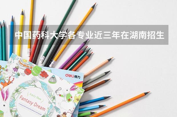 中国药科大学各专业近三年在湖南招生人数一览表