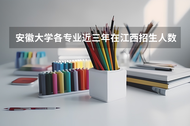安徽大学各专业近三年在江西招生人数一览表