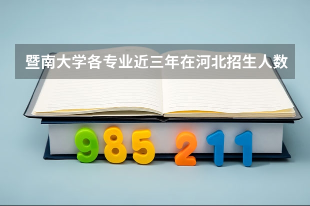 暨南大学各专业近三年在河北招生人数一览表