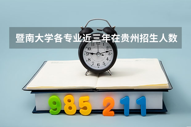 暨南大学各专业近三年在贵州招生人数一览表