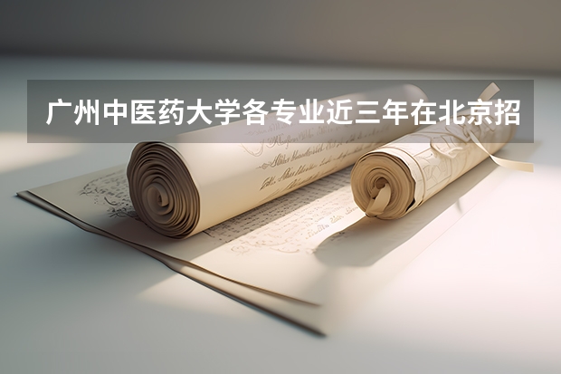 广州中医药大学各专业近三年在北京招生人数一览表