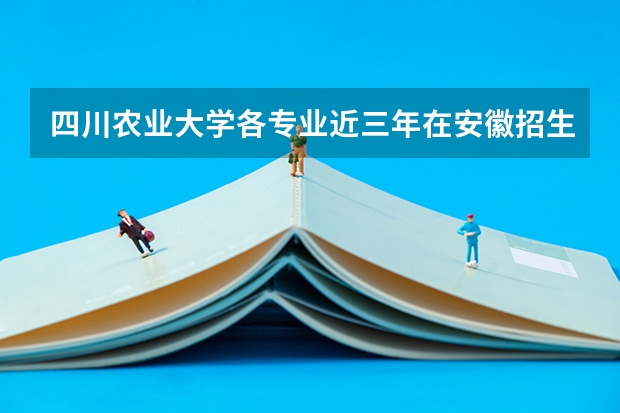 四川农业大学各专业近三年在安徽招生人数一览表