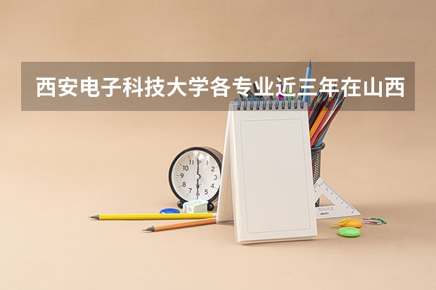 西安电子科技大学各专业近三年在山西招生人数一览表