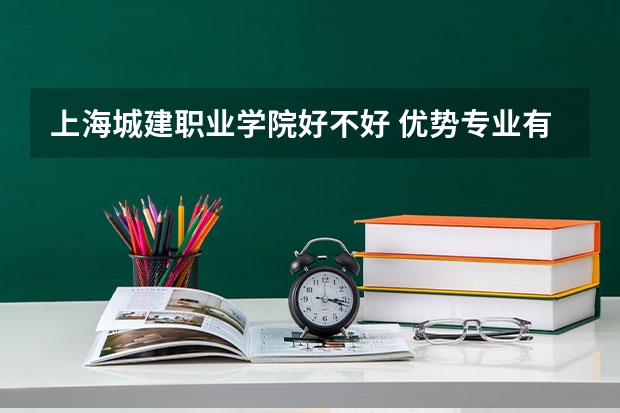 上海城建职业学院好不好 优势专业有哪些