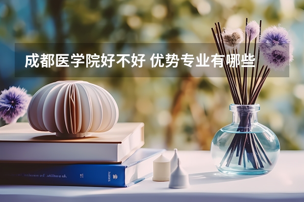 成都医学院好不好 优势专业有哪些