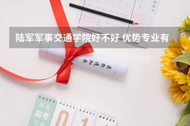 陆军军事交通学院好不好 优势专业有哪些