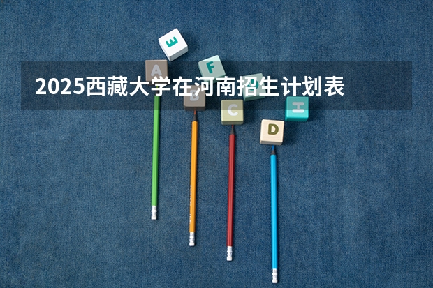 2025西藏大学在河南招生计划表