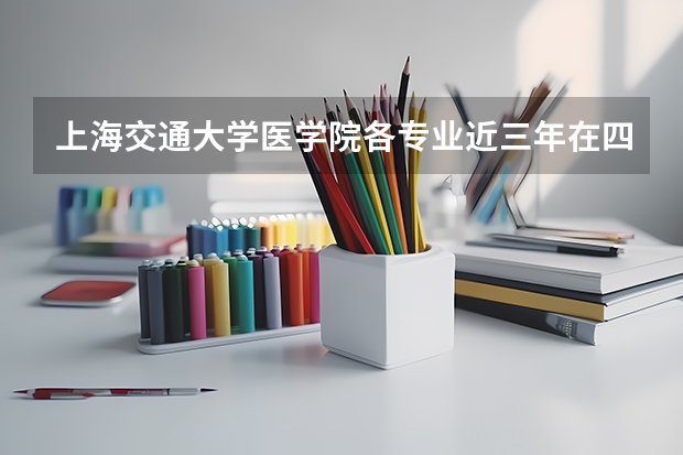 上海交通大学医学院各专业近三年在四川招生人数一览表