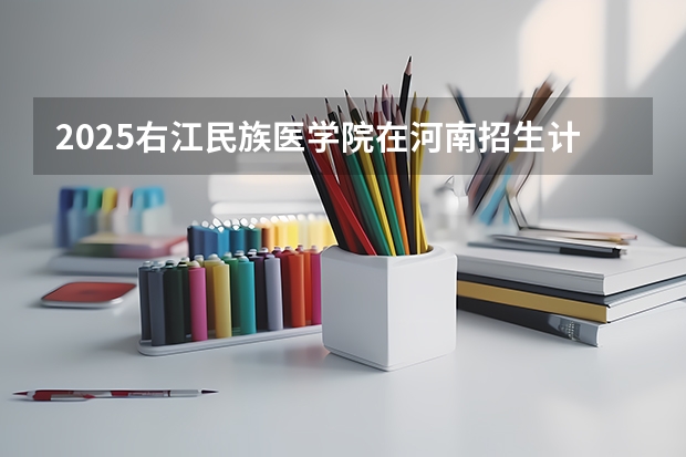 2025右江民族医学院在河南招生计划表