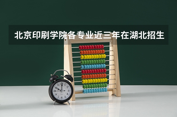 北京印刷学院各专业近三年在湖北招生人数一览表