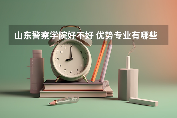 山东警察学院好不好 优势专业有哪些