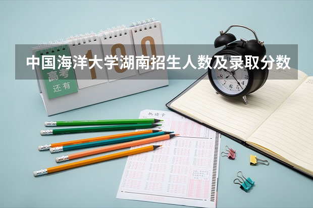 中国海洋大学湖南招生人数及录取分数线