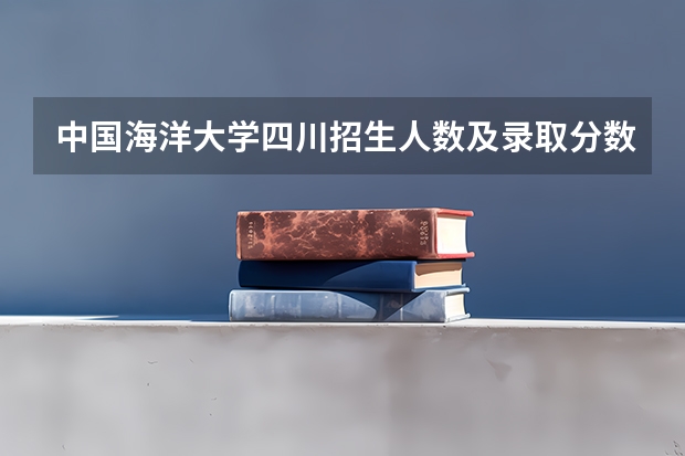 中国海洋大学四川招生人数及录取分数线